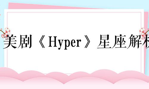 美剧《Hyper》星座解析 美剧《Hyper》第一季剧情介绍