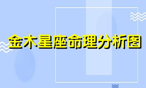 金木星座命理分析图 金木水火土十二生肖查询表金木水火土生肖查询表