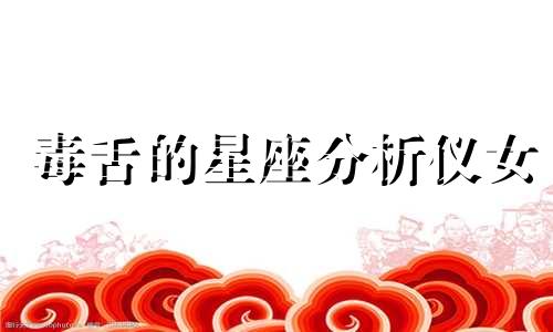 毒舌的星座分析仪女 能一针见血、用毒舌指出问题的星座女