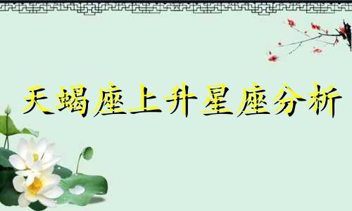 天蝎座上升星座分析 天蝎座上升星座查询,天蝎座上升星座