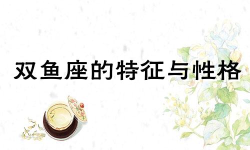双鱼座的特征与性格 双鱼座人的性格特征分析
