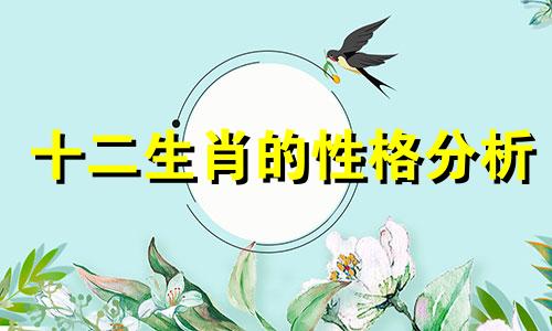 十二生肖的性格分析 十二生肖的性格特征分析