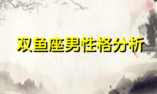 双鱼座男性格分析 双鱼座男星座分析
