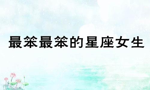 最笨最笨的星座女生 笨星座女生性格分析