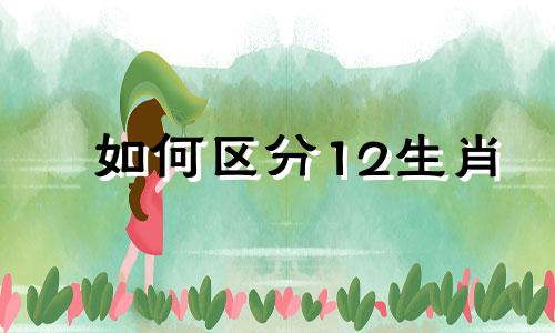 如何区分12生肖 如何分析12生肖