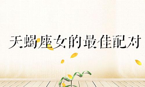 天蝎座女的最佳配对 天蝎座女星座分析配对图