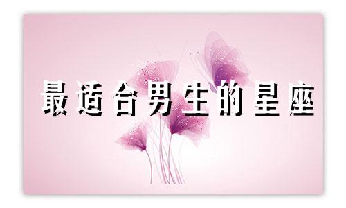最适合男生的星座 通过早婚早婚的星座来分析男人的特点