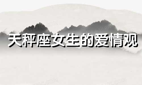 天秤座女生的爱情观 天秤座女生对男生的爱情观分析