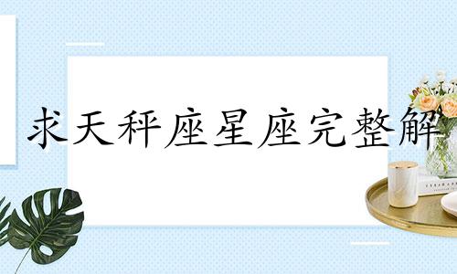 求天秤座星座完整解 天秤座星座总结分析图