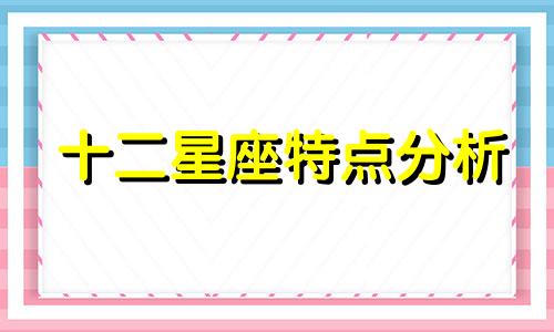 十二星座特点分析 教你分析十二星座