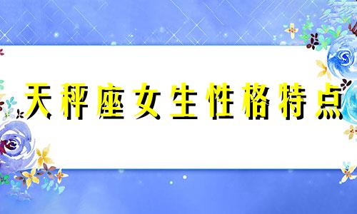 天秤座女生性格特点 天秤座女生性格分析