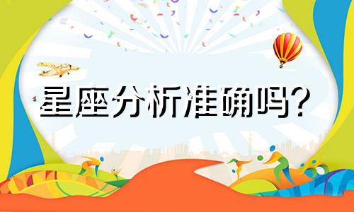 星座分析准确吗? 星座分析一个人准确吗?