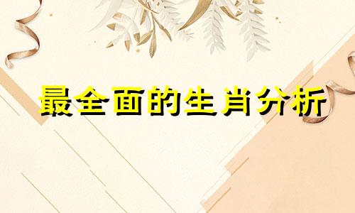 最全面的生肖分析 史上最准的十二生肖分析