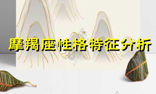 摩羯座性格特征分析 摩羯座星座特征分析