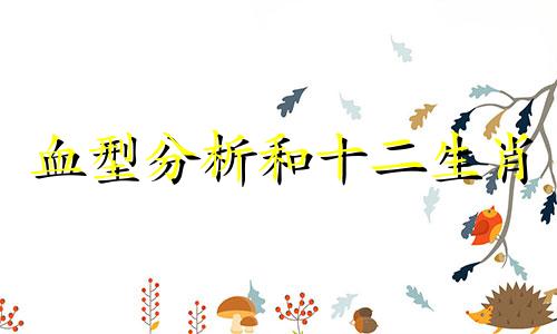 血型分析和十二生肖 血型十二生肖和性格分析