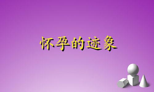 怀孕的迹象 怀孕的早期症状