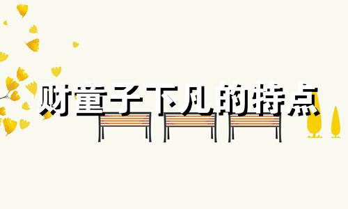 财童子下凡的特点 财童子的由来