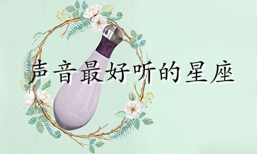 声音最好听的星座 十二星座声音风格分析