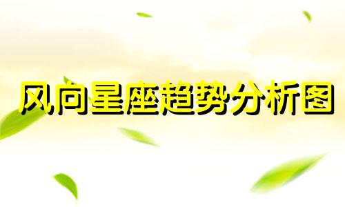 风向星座趋势分析图 四大星座分类