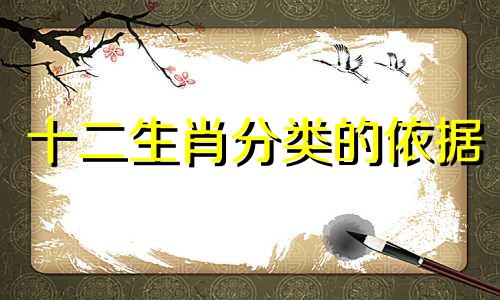 十二生肖分类的依据 十二生肖分析的依据是什么？