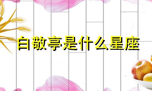 白敬亭是什么星座 白敬亭爱情星座分析视频