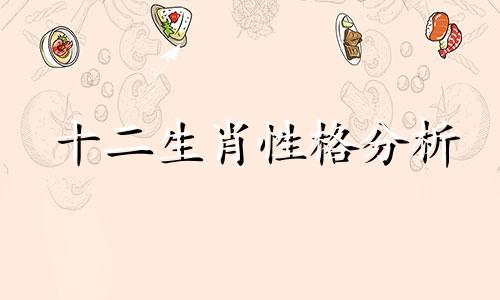 十二生肖性格分析 十二生肖分析你是一个什么样的人