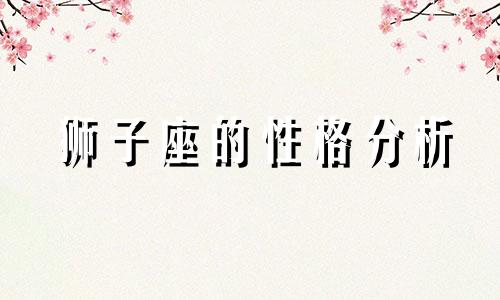 狮子座的性格分析 狮子座的性格分析星座宫位