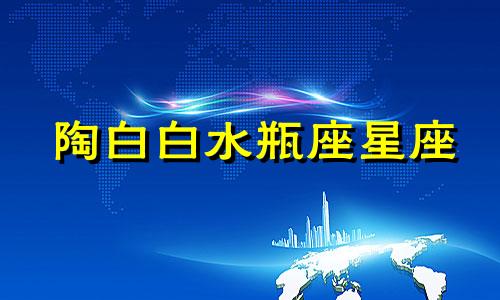 陶白白水瓶座星座 陶白白水瓶座本周星座运势分析