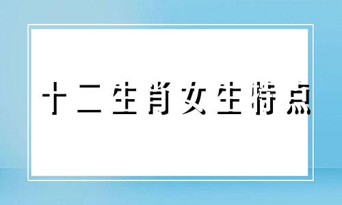 十二生肖女生特点 根据各生肖分析女性的真实性格