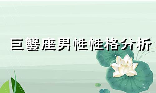 巨蟹座男性性格分析 巨蟹座男性性格分析