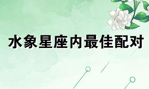 水象星座内最佳配对 水象星座正相关分析图解