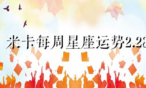 米卡每周星座运势2.28 3.6 双子座 米卡独家星座运势分析