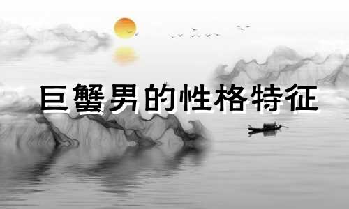 巨蟹男的性格特征 各星座巨蟹男性格分析