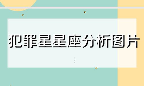 犯罪星星座分析图片 全世界犯罪率最高的高清星座