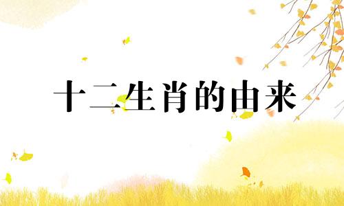 十二生肖的由来 尾鱼女主角的生肖解析