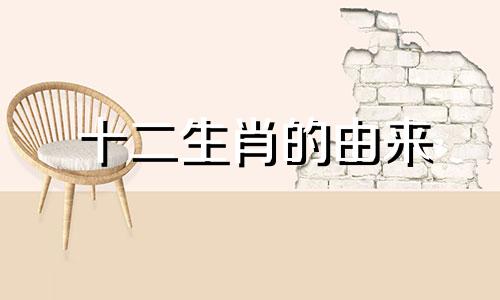 十二生肖的由来 十二生肖完整解析图解