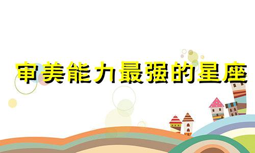 审美能力最强的星座 男性审美星座分析图