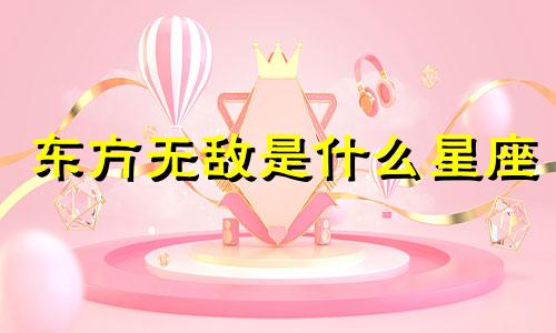 东方无敌是什么星座 东方无敌星座分析
