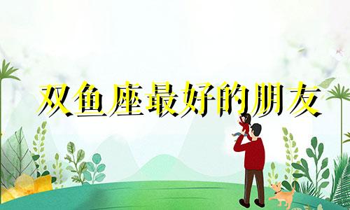 双鱼座最好的朋友