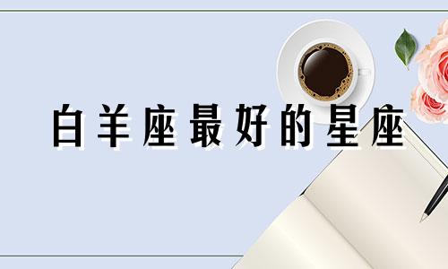 白羊座最好的星座
