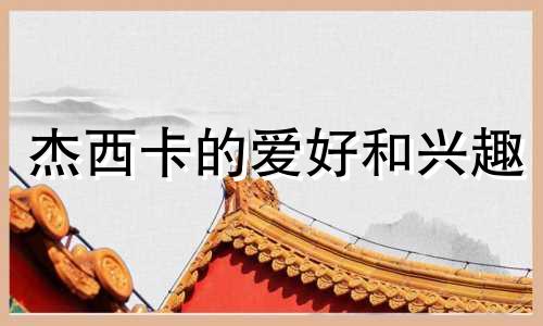 杰西卡的爱好和兴趣 杰西卡的星座分析