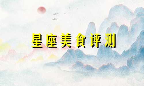 星座美食评测 深谙都市美食的星座美食分析