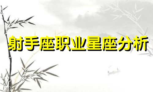 射手座职业星座分析 射手座十二星座性格分析