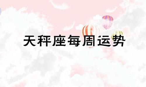 天秤座每周运势 近期运势分析 天秤座每周运势