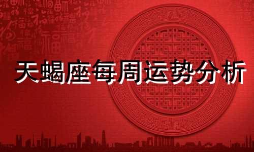 天蝎座每周运势分析 女生星座 天蝎座每周运势