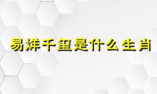易烊千玺是什么生肖 易烊千玺正生肖分析