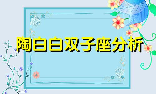 陶白白双子座分析 陶白白分析双子座，为什么我是双子座，为什么我会患上抑郁症