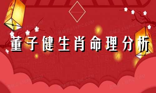 董子健生肖命理分析 董子健生肖