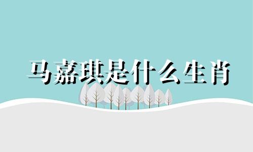 马嘉琪是什么生肖 18楼艺术家生肖分析