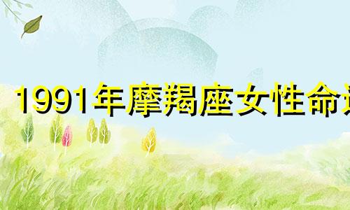 1991年摩羯座女性命运 女生摩羯座星座分析